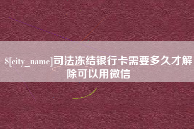 滦南司法冻结银行卡需要多久才解除可以用微信