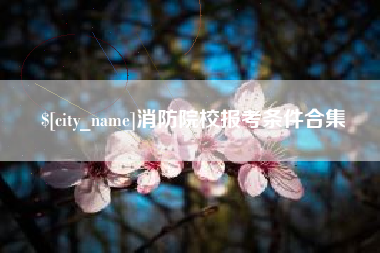 滦南消防院校报考条件合集
