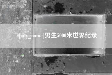 滦南男生5000米世界纪录