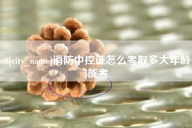 滦南消防中控证怎么考取多大年龄能考